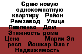 Сдаю новую однокомнатную квартиру › Район ­ Ремзавод › Улица ­ Павленко › Дом ­ 51 › Этажность дома ­ 7 › Цена ­ 10 000 - Марий Эл респ., Йошкар-Ола г. Недвижимость » Квартиры аренда   